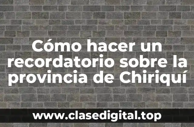 Cómo hacer un recordatorio sobre la provincia de Chiriquí