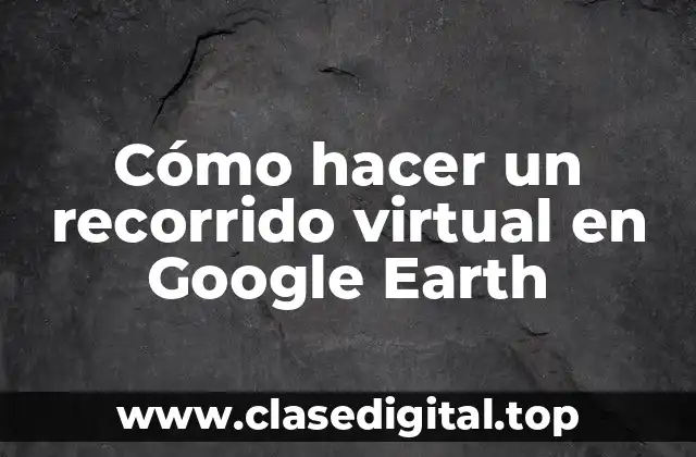 Cómo hacer un recorrido virtual en Google Earth