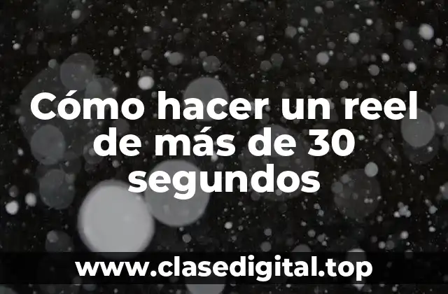 Cómo hacer un reel de más de 30 segundos