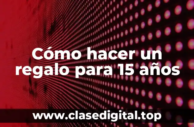 Cómo hacer un regalo para 15 años