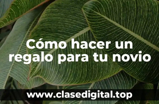 Cómo hacer un regalo para tu novio