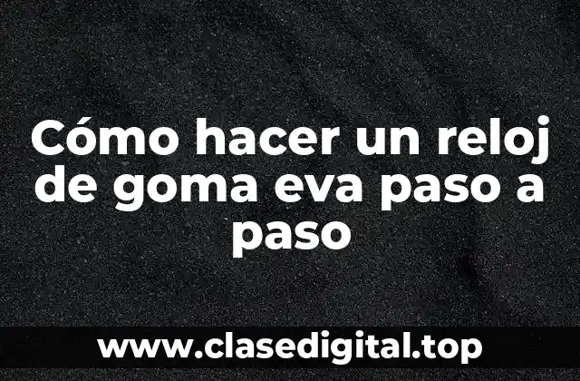 Cómo hacer un reloj de goma eva paso a paso