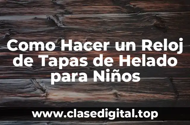 Como Hacer un Reloj de Tapas de Helado para Niños