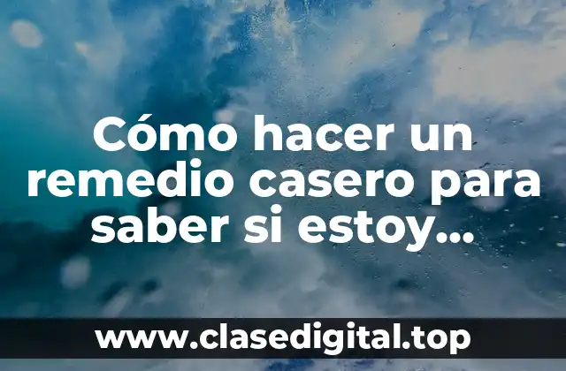 Cómo hacer un remedio casero para saber si estoy embarazada