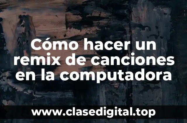 Cómo hacer un remix de canciones en la computadora