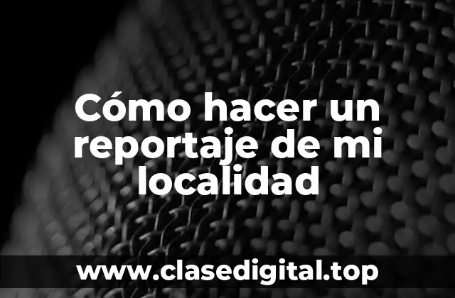 Cómo hacer un reportaje de mi localidad