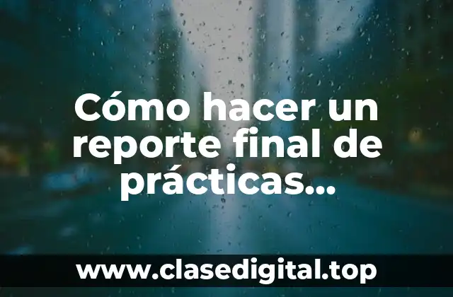 Cómo hacer un reporte final de prácticas profesionales