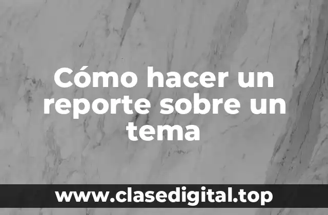 Cómo hacer un reporte sobre un tema