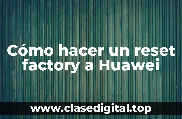 Cómo hacer un reset factory a Huawei