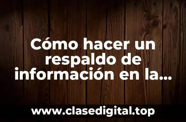 Cómo hacer un respaldo de información en la nube