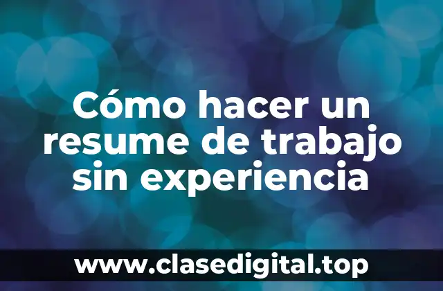 Cómo hacer un resume de trabajo sin experiencia