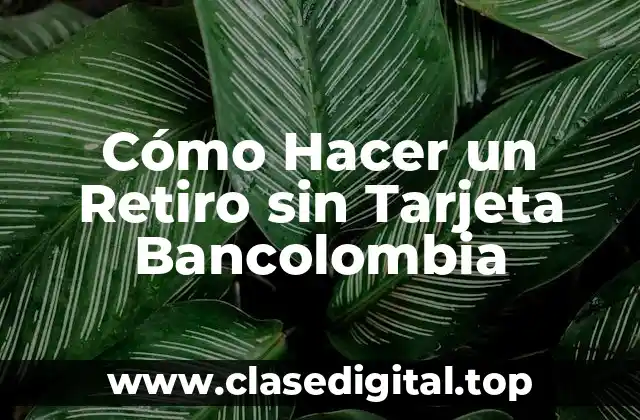 Cómo Hacer un Retiro sin Tarjeta Bancolombia