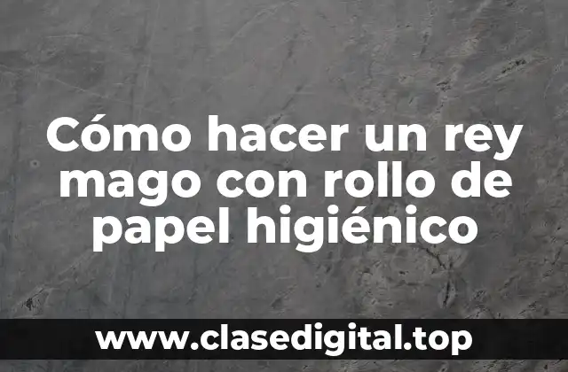 Cómo hacer un rey mago con rollo de papel higiénico