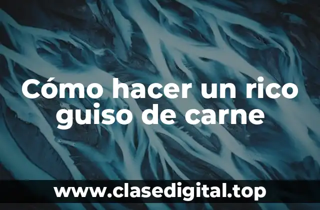 Cómo hacer un rico guiso de carne