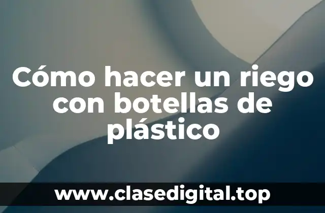 Cómo hacer un riego con botellas de plástico