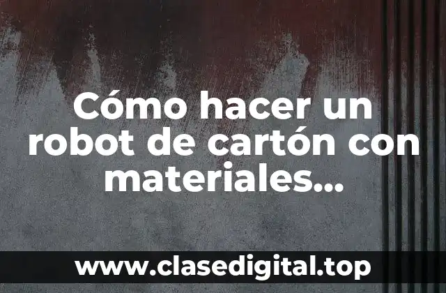 Cómo hacer un robot de cartón con materiales reciclables