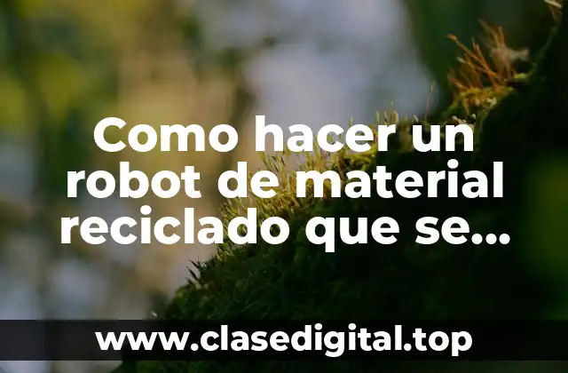 Como hacer un robot de material reciclado que se mueva