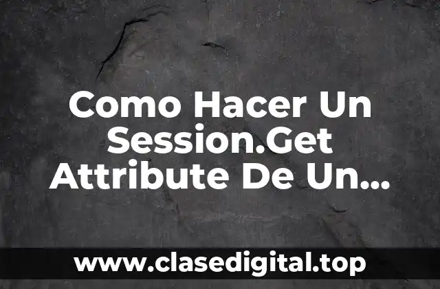 ¿Qué es Session.Get Attribute y Para Qué Sirve?