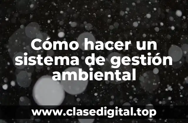 Cómo hacer un sistema de gestión ambiental