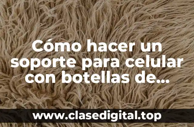 Cómo hacer un soporte para celular con botellas de plástico