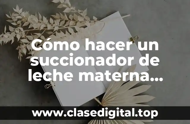Cómo hacer un succionador de leche materna casero