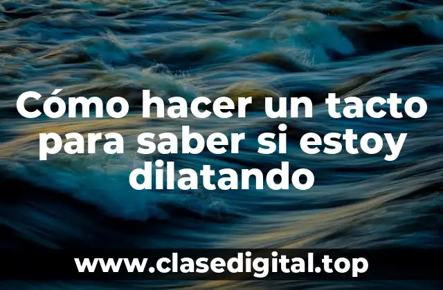 Cómo hacer un tacto para saber si estoy dilatando