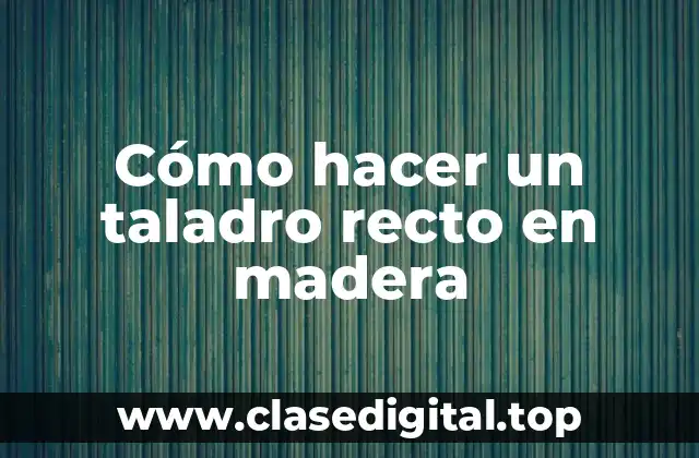 Cómo hacer un taladro recto en madera
