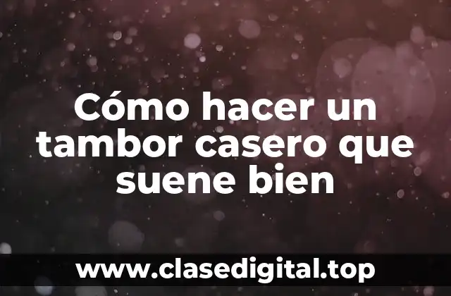 Cómo hacer un tambor casero que suene bien