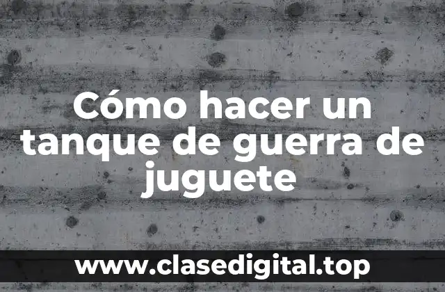 Cómo hacer un tanque de guerra de juguete