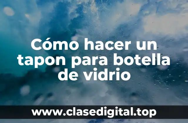 Cómo hacer un tapon para botella de vidrio