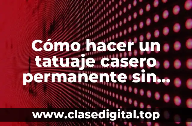 Cómo hacer un tatuaje casero permanente sin dolor