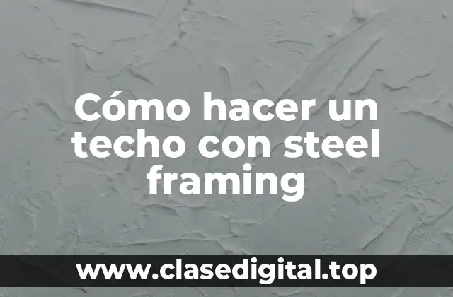 Cómo hacer un techo con steel framing
