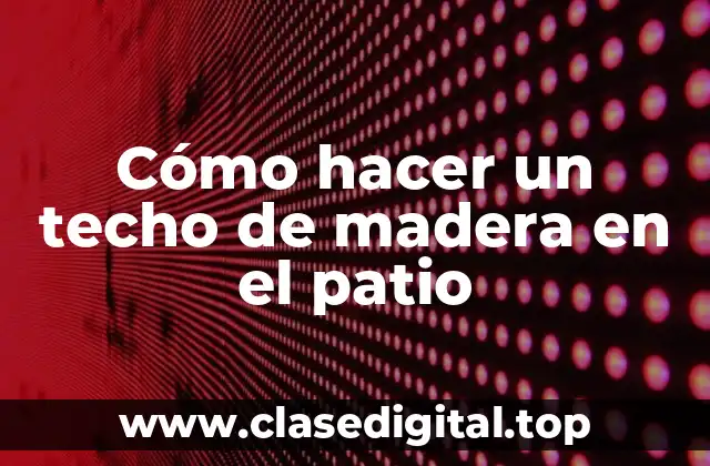 ¿Qué es un techo de madera en el patio y para qué sirve?