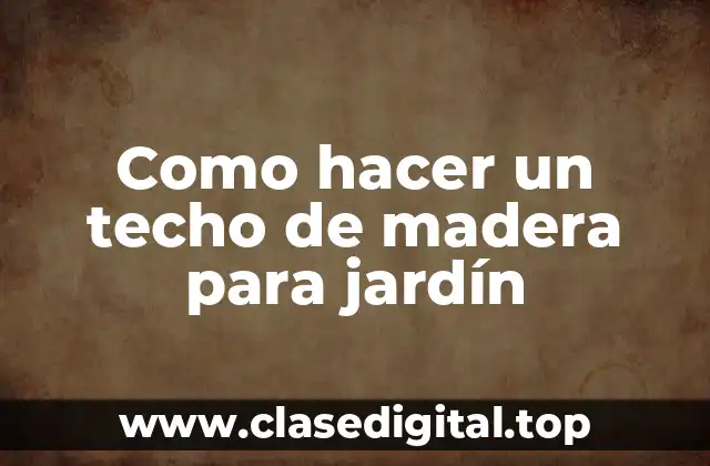 Como hacer un techo de madera para jardín