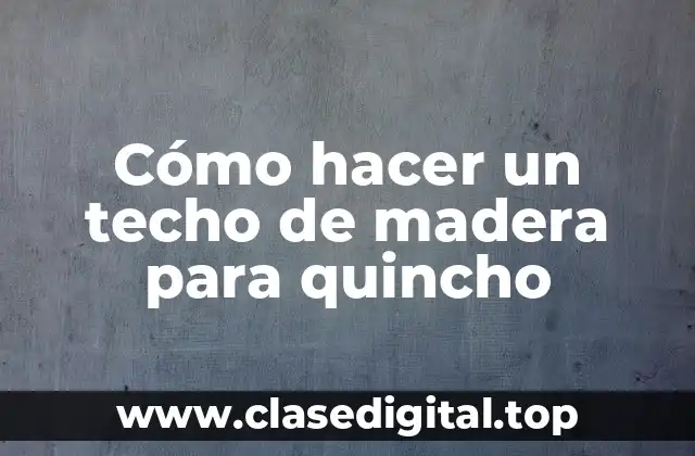 Cómo hacer un techo de madera para quincho