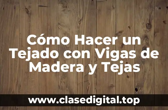 Cómo Hacer un Tejado con Vigas de Madera y Tejas