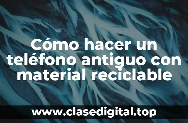 ¿Qué es un teléfono antiguo con material reciclable?