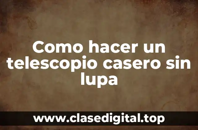 Como hacer un telescopio casero sin lupa
