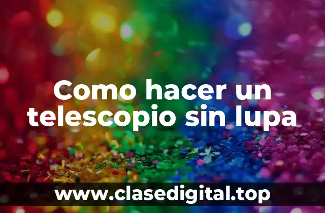 Como hacer un telescopio sin lupa