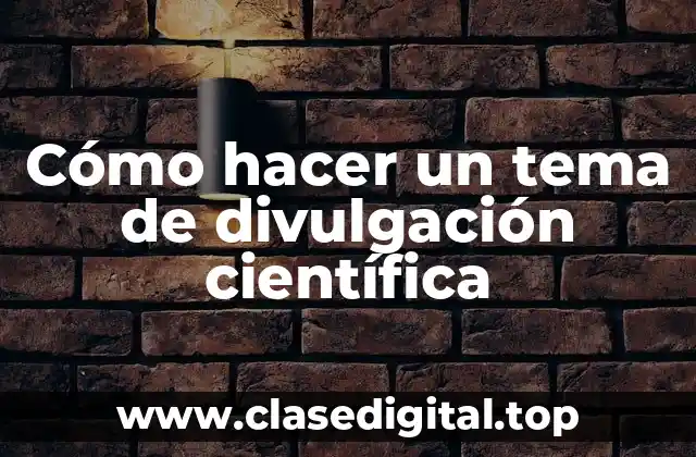 Cómo hacer un tema de divulgación científica