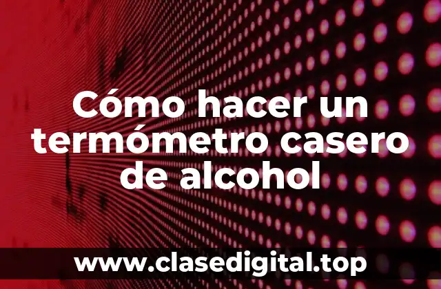 Cómo hacer un termómetro casero de alcohol