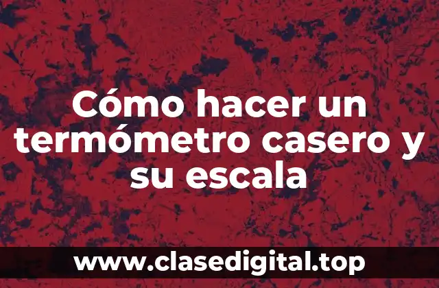 Cómo hacer un termómetro casero y su escala