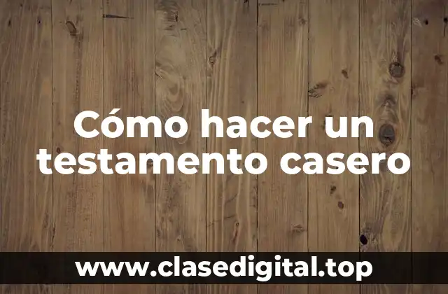 Cómo hacer un testamento casero