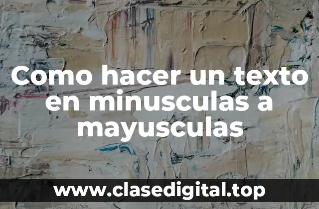 Como hacer un texto en minusculas a mayusculas