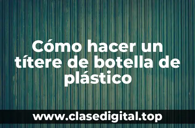 Cómo hacer un títere de botella de plástico