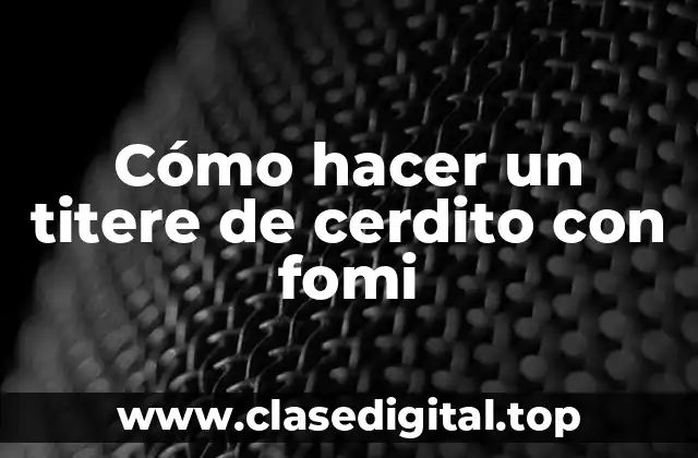 Cómo hacer un titere de cerdito con fomi