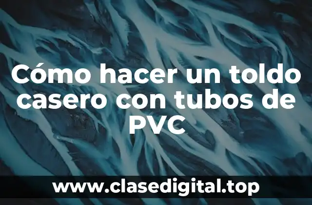 Cómo hacer un toldo casero con tubos de PVC