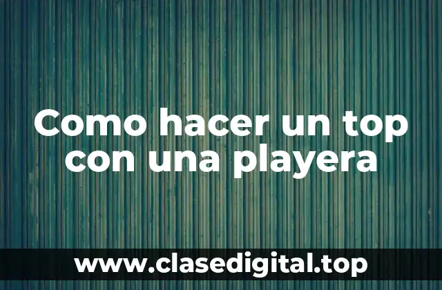 Como hacer un top con una playera