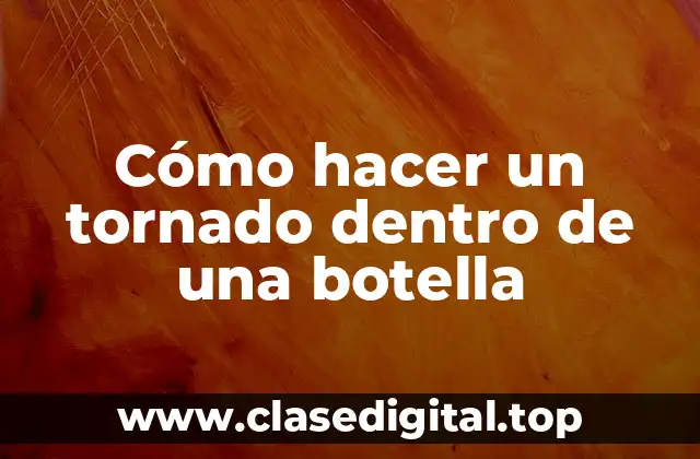 Cómo hacer un tornado dentro de una botella