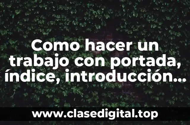 Como hacer un trabajo con portada, índice, introducción, etc.